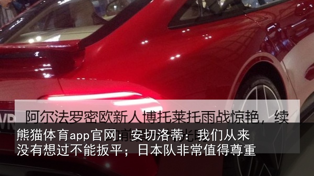 熊猫体育app官网：安切洛蒂：我们从来没有想过不能扳平；日本队非常值得尊重